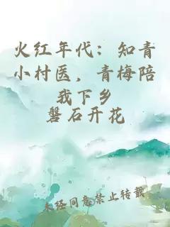 火红年代：知青小村医，青梅陪我下乡